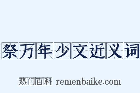 祭万年少文近义词是什么意思的图片
